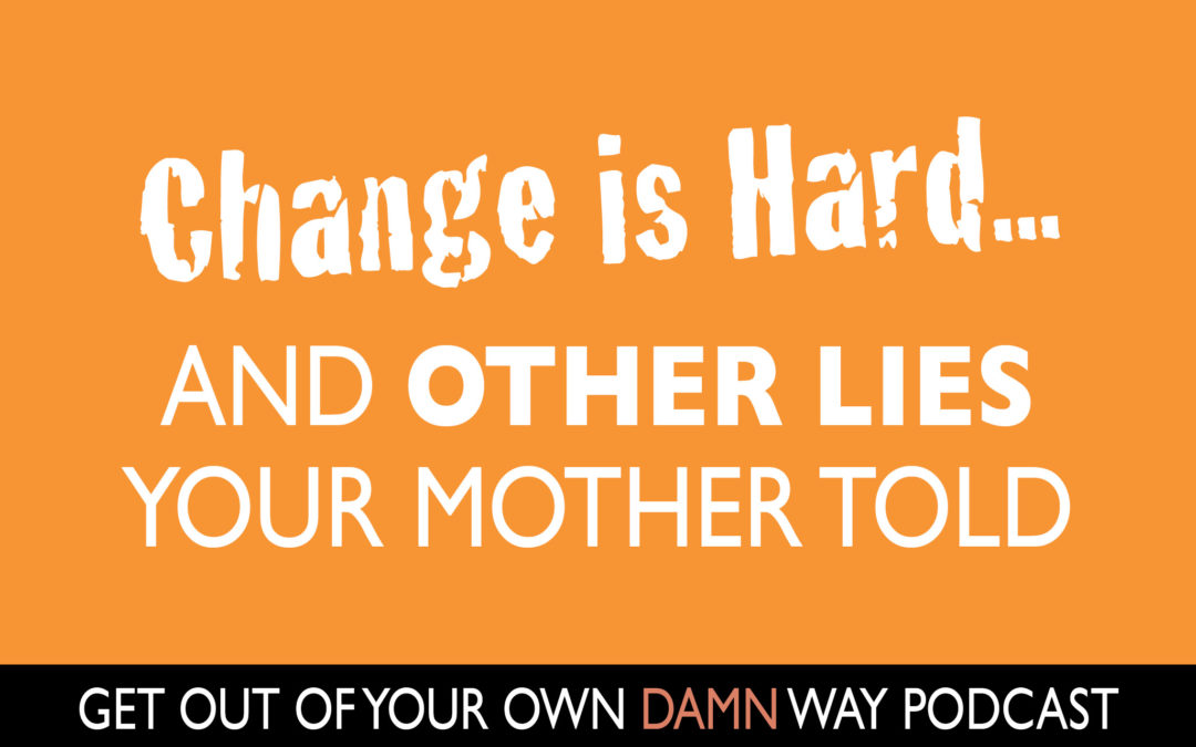 #88: Change is Hard…and Other Lies Your Mother Told You