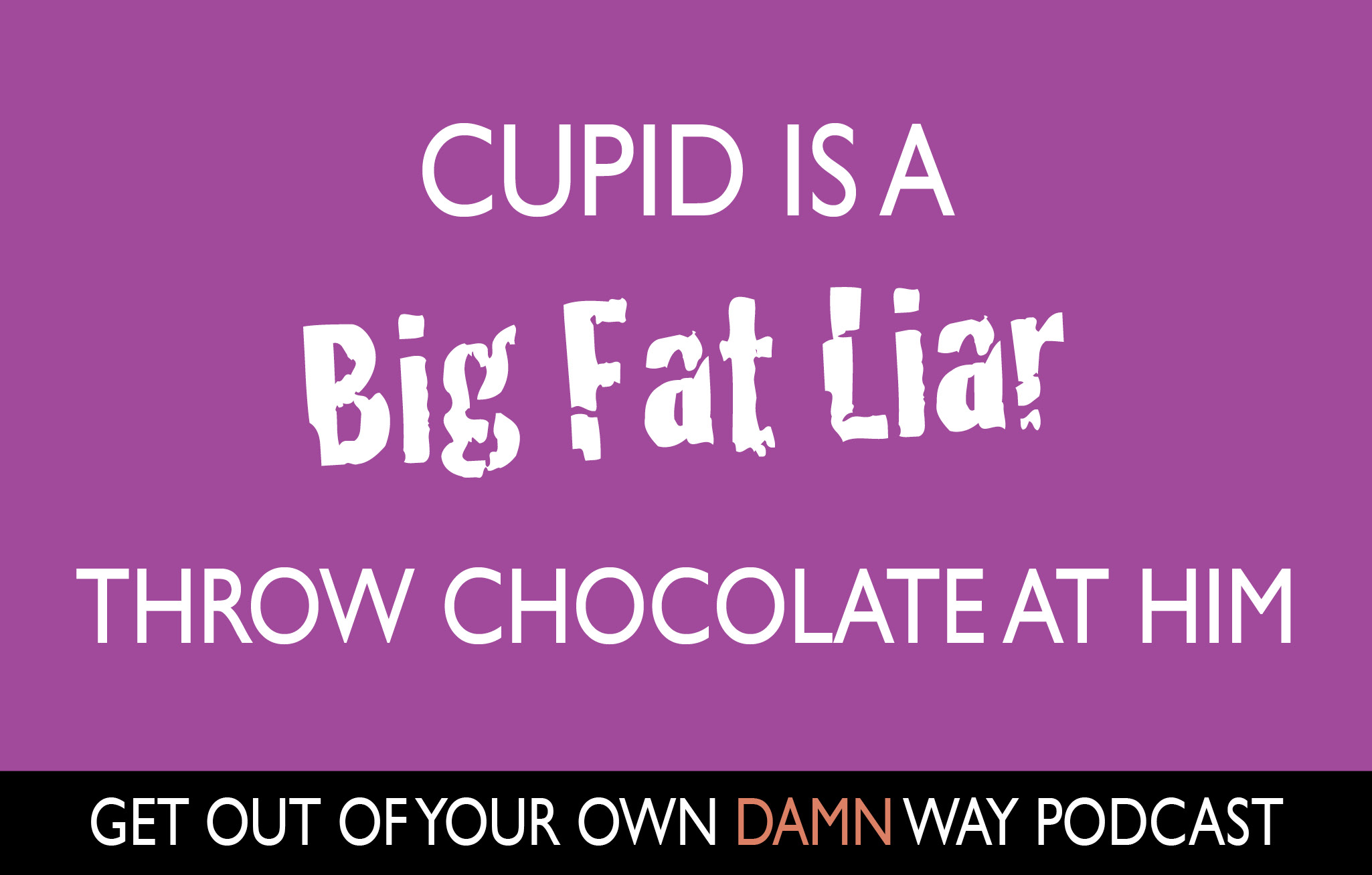 Cupid is a Big Fat Liar, Throw Chocolate at Him!